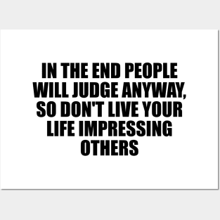 In the end people will judge anyway, so don't live your life impressing others Posters and Art